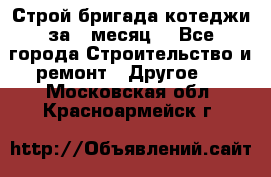 Строй.бригада котеджи за 1 месяц. - Все города Строительство и ремонт » Другое   . Московская обл.,Красноармейск г.